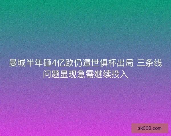 曼城半年砸4亿欧仍遭世俱杯出局 三条线问题显现急需继续投入