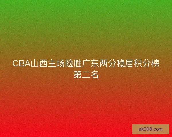 CBA山西主场险胜广东两分稳居积分榜第二名