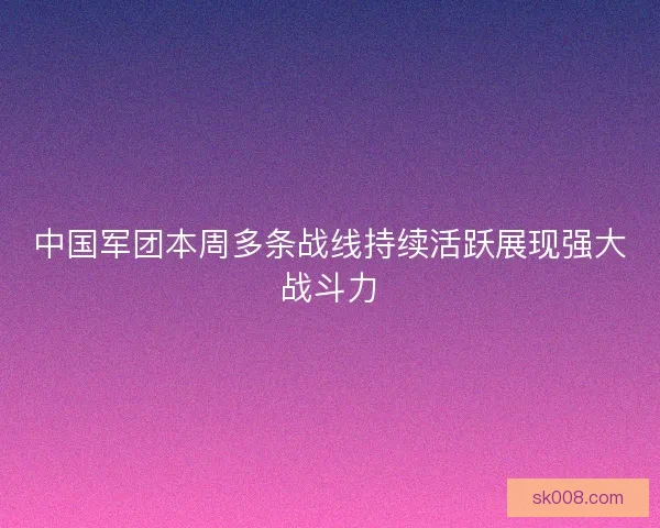 中国军团本周多条战线持续活跃展现强大战斗力