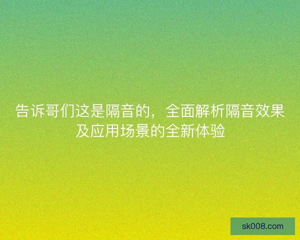 告诉哥们这是隔音的，全面解析隔音效果及应用场景的全新体验