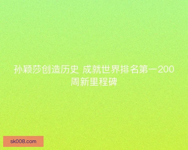 孙颖莎创造历史 成就世界排名第一200周新里程碑