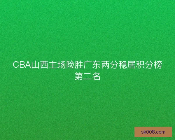 CBA山西主场险胜广东两分稳居积分榜第二名